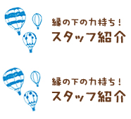 縁の下の力持ち！スタッフ紹介