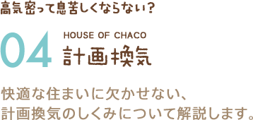 高気密って息苦しくならない？ 04 計画換気 快適な住まいに欠かせない、計画換気のしくみについて解説します。