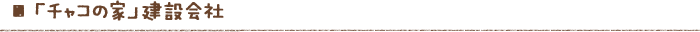 「チャコの家」建設会社