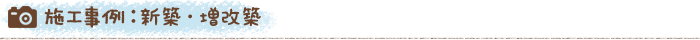 施工事例：新築・増改築