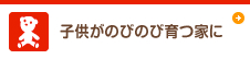 子供がのびのび育つ家に